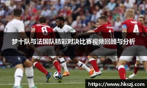 梦十队与法国队精彩对决比赛视频回顾与分析